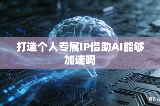 打造个人专属IP借助AI能够加速吗