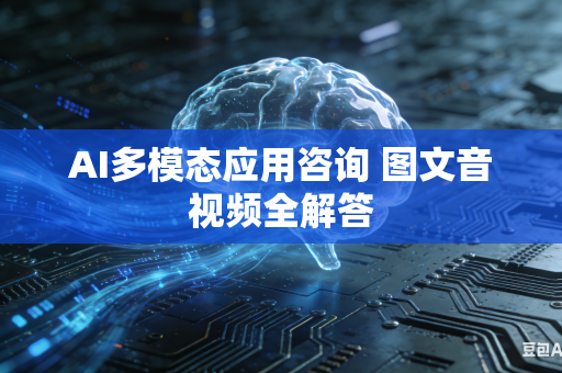 AI多模态应用咨询 图文音视频全解答