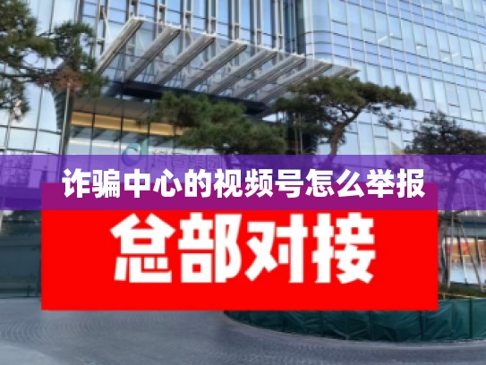 诈骗中心的视频号怎么举报