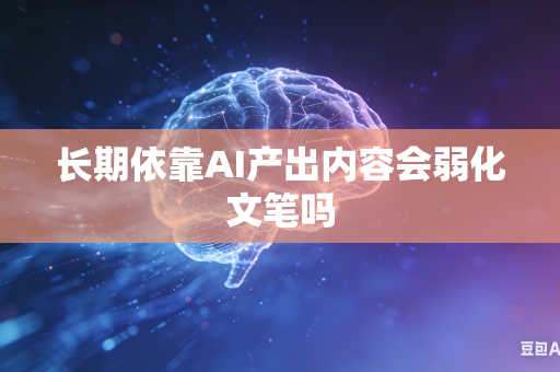 长期依靠AI产出内容会弱化文笔吗-第1张图片-AI优尚网 长期依靠AI产出内容会弱化文笔吗-第1张图片-AI优尚网