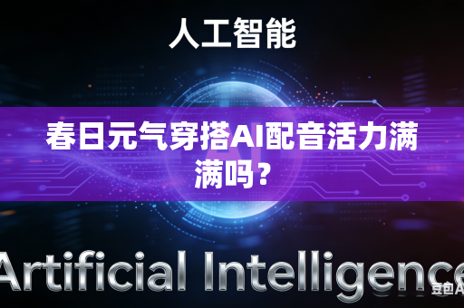 春日元气穿搭AI配音活力满满吗？