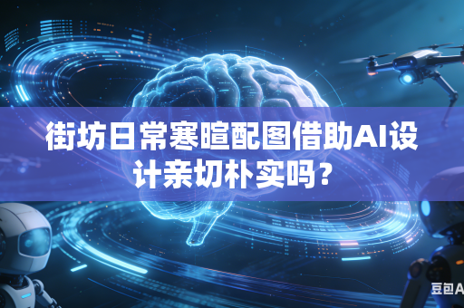街坊日常寒暄配图借助AI设计亲切朴实吗?-第1张图片-AI优尚网 街坊日常寒暄配图借助AI设计亲切朴实吗?-第1张图片-AI优尚网