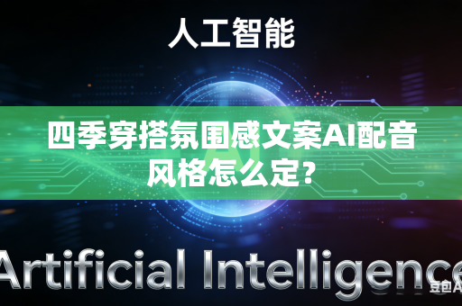 四季穿搭氛围感文案AI配音风格怎么定？