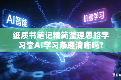 纸质书笔记精简整理思路学习靠AI学习条理清晰吗?-第1张图片-AI优尚网 纸质书笔记精简整理思路学习靠AI学习条理清晰吗?-第1张图片-AI优尚网