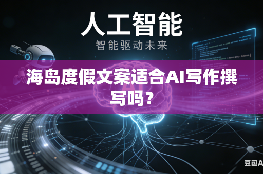 海岛度假文案适合AI写作撰写吗？-第1张图片-AI优尚网