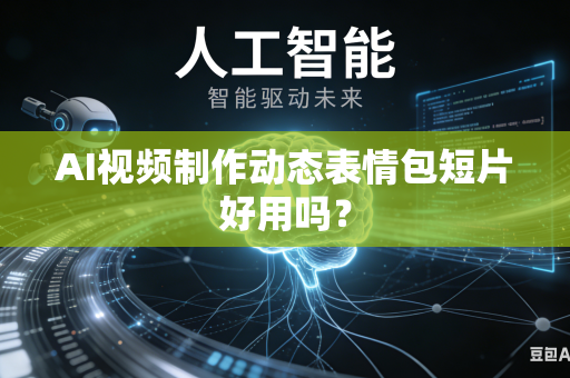 AI视频制作动态表情包短片好用吗?-第1张图片-AI优尚网 AI视频制作动态表情包短片好用吗?-第1张图片-AI优尚网