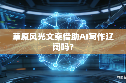 草原风光文案借助AI写作辽阔吗？-第1张图片-AI优尚网