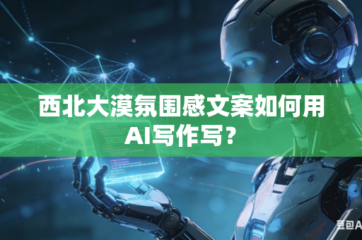 西北大漠氛围感文案如何用AI写作写?-第1张图片-AI优尚网 西北大漠氛围感文案如何用AI写作写?-第1张图片-AI优尚网
