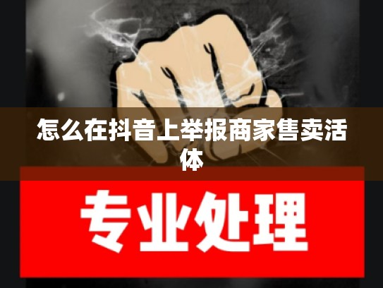 怎么在抖音上举报商家售卖活体