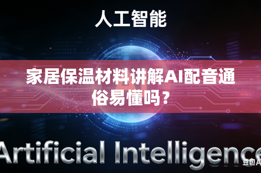 家居保温材料讲解AI配音通俗易懂吗？