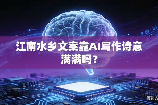 江南水乡文案靠AI写作诗意满满吗？