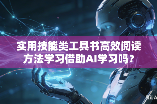 实用技能类工具书高效阅读方法学习借助AI学习吗？-第1张图片-AI优尚网