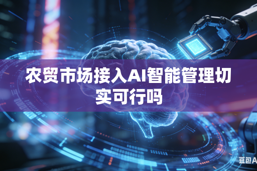 农贸市场接入AI智能管理切实可行吗-第1张图片-AI优尚网