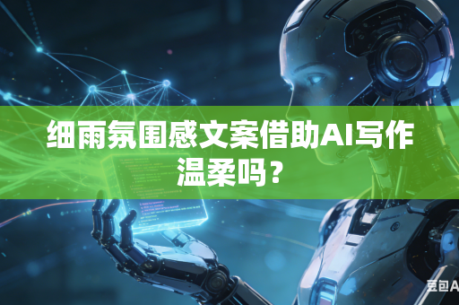 细雨氛围感文案借助AI写作温柔吗?-第1张图片-AI优尚网 细雨氛围感文案借助AI写作温柔吗?-第1张图片-AI优尚网