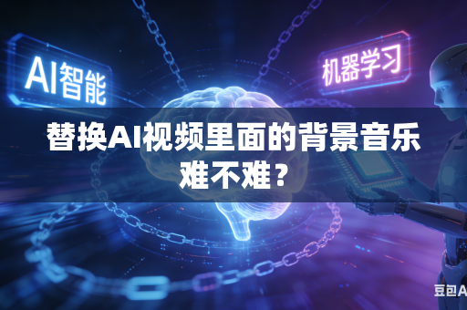 替换AI视频里面的背景音乐难不难？