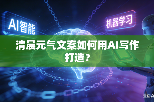清晨元气文案如何用AI写作打造？-第1张图片-AI优尚网