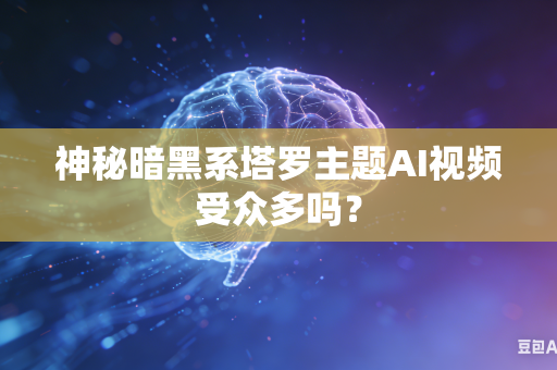 神秘暗黑系塔罗主题AI视频受众多吗?-第1张图片-AI优尚网 神秘暗黑系塔罗主题AI视频受众多吗?-第1张图片-AI优尚网