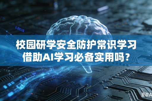 校园研学安全防护常识学习借助AI学习必备实用吗?-第1张图片-AI优尚网 校园研学安全防护常识学习借助AI学习必备实用吗?-第1张图片-AI优尚网