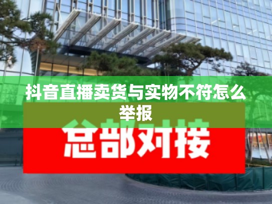 抖音直播卖货与实物不符怎么举报
