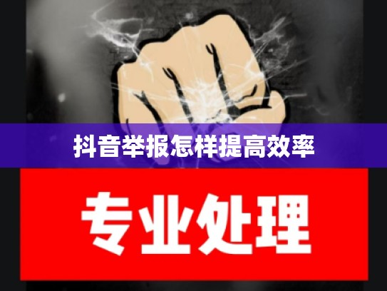 抖音举报怎样提高效率