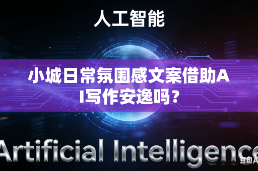 小城日常氛围感文案借助AI写作安逸吗？-第1张图片-AI优尚网