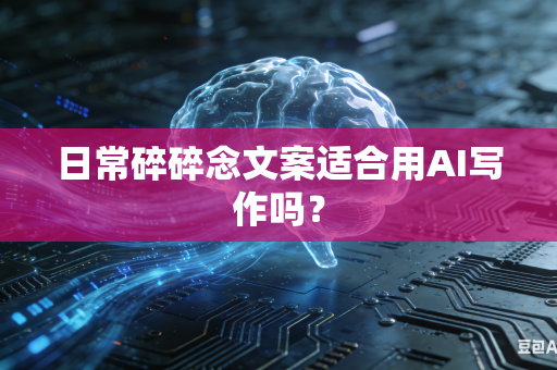 日常碎碎念文案适合用AI写作吗？-第1张图片-AI优尚网