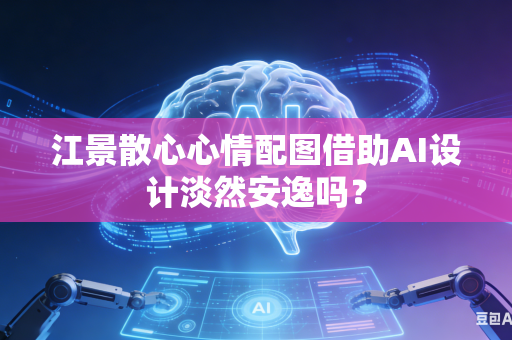 江景散心心情配图借助AI设计淡然安逸吗？