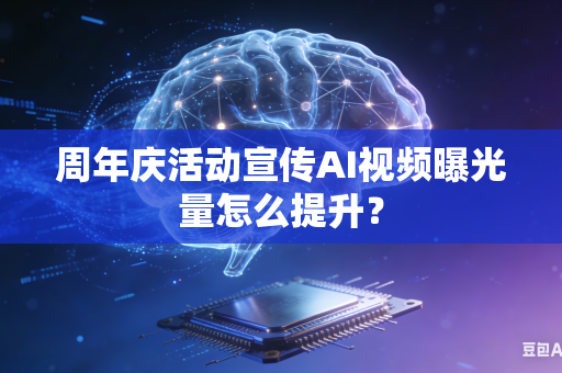 周年庆活动宣传AI视频曝光量怎么提升?-第1张图片-AI优尚网 周年庆活动宣传AI视频曝光量怎么提升?-第1张图片-AI优尚网