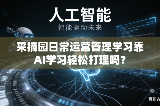 采摘园日常运营管理学习靠AI学习轻松打理吗？-第1张图片-AI优尚网