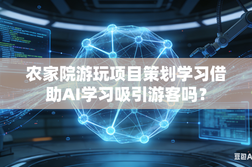农家院游玩项目策划学习借助AI学习吸引游客吗？-第1张图片-AI优尚网