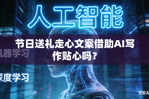 节日送礼走心文案借助AI写作贴心吗？