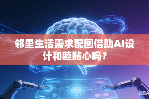 邻里生活需求配图借助AI设计和睦贴心吗?-第1张图片-AI优尚网 邻里生活需求配图借助AI设计和睦贴心吗?-第1张图片-AI优尚网