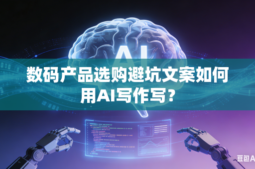 数码产品选购避坑文案如何用AI写作写?-第1张图片-AI优尚网 数码产品选购避坑文案如何用AI写作写?-第1张图片-AI优尚网