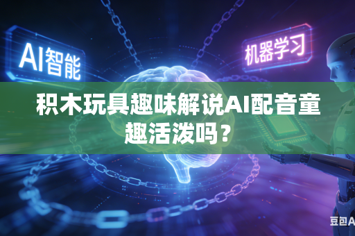积木玩具趣味解说AI配音童趣活泼吗？