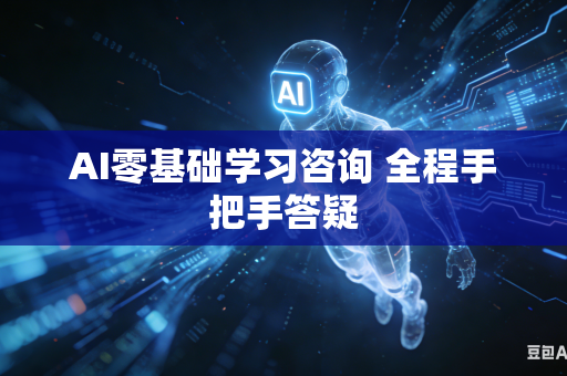 AI零基础学习咨询 全程手把手答疑