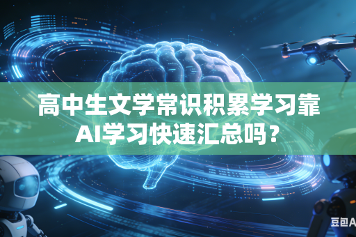 高中生文学常识积累学习靠AI学习快速汇总吗?-第1张图片-AI优尚网 高中生文学常识积累学习靠AI学习快速汇总吗?-第1张图片-AI优尚网