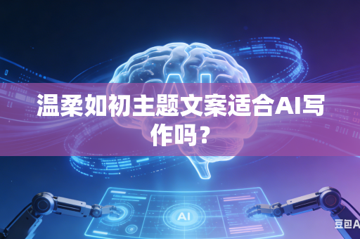 温柔如初主题文案适合AI写作吗？-第1张图片-AI优尚网