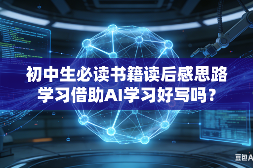 初中生必读书籍读后感思路学习借助AI学习好写吗？-第1张图片-AI优尚网
