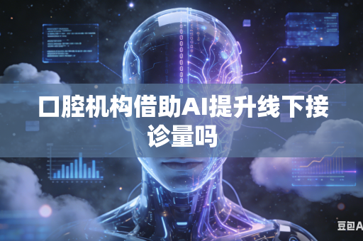 口腔机构借助AI提升线下接诊量吗-第1张图片-AI优尚网
