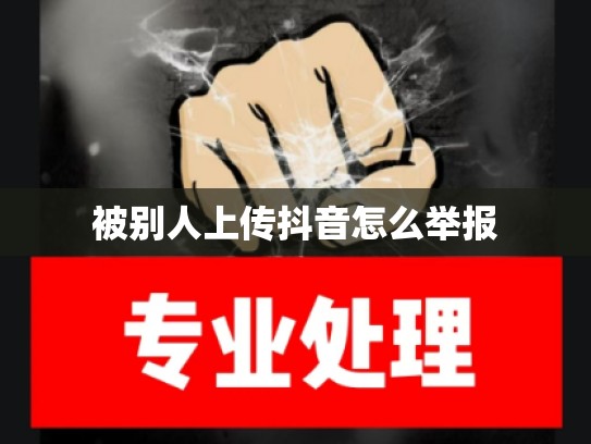 被别人上传抖音怎么举报