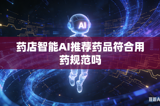 药店智能AI推荐药品符合用药规范吗-第1张图片-AI优尚网 药店智能AI推荐药品符合用药规范吗-第1张图片-AI优尚网
