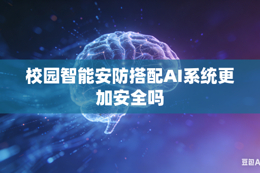 校园智能安防搭配AI系统更加安全吗