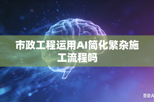 市政工程运用AI简化繁杂施工流程吗-第1张图片-AI优尚网