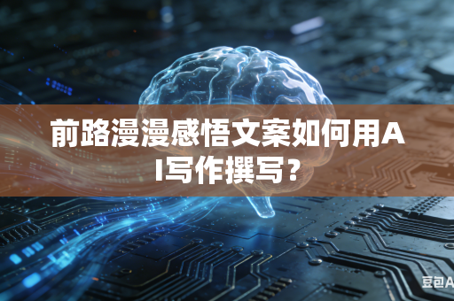 前路漫漫感悟文案如何用AI写作撰写？-第1张图片-AI优尚网