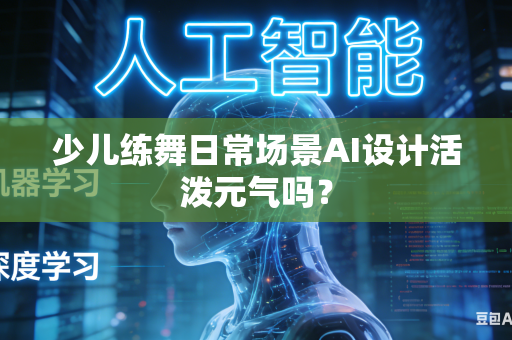 少儿练舞日常场景AI设计活泼元气吗?-第1张图片-AI优尚网 少儿练舞日常场景AI设计活泼元气吗?-第1张图片-AI优尚网