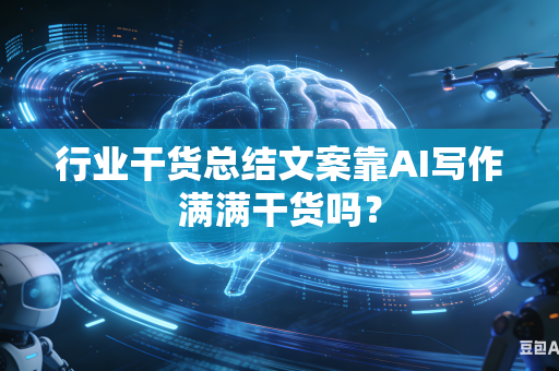 行业干货总结文案靠AI写作满满干货吗?-第1张图片-AI优尚网 行业干货总结文案靠AI写作满满干货吗?-第1张图片-AI优尚网