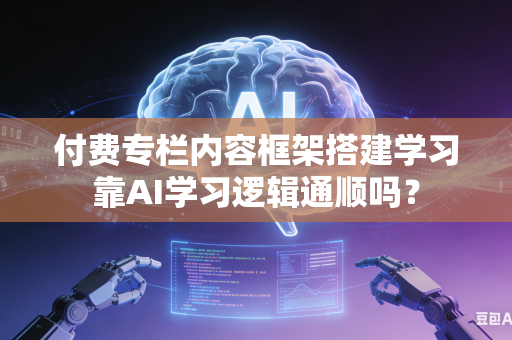付费专栏内容框架搭建学习靠AI学习逻辑通顺吗?-第1张图片-AI优尚网 付费专栏内容框架搭建学习靠AI学习逻辑通顺吗?-第1张图片-AI优尚网