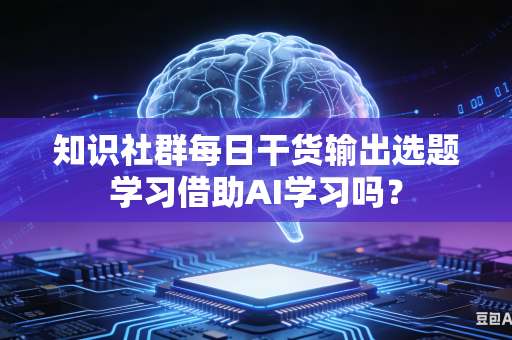 知识社群每日干货输出选题学习借助AI学习吗?-第1张图片-AI优尚网 知识社群每日干货输出选题学习借助AI学习吗?-第1张图片-AI优尚网