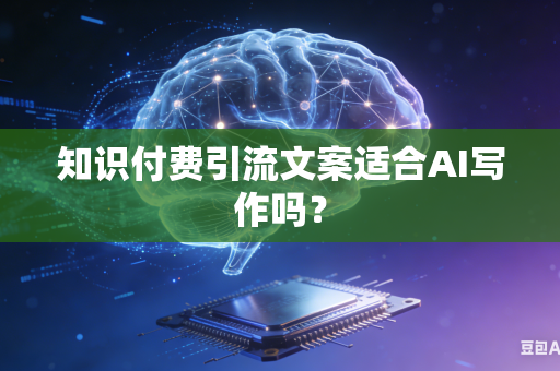 知识付费引流文案适合AI写作吗?-第1张图片-AI优尚网 知识付费引流文案适合AI写作吗?-第1张图片-AI优尚网