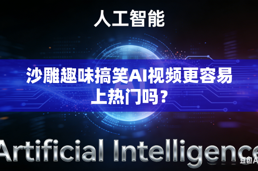 沙雕趣味搞笑AI视频更容易上热门吗?-第1张图片-AI优尚网 沙雕趣味搞笑AI视频更容易上热门吗?-第1张图片-AI优尚网